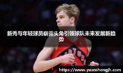 新秀与年轻球员崭露头角引领球队未来发展新趋势