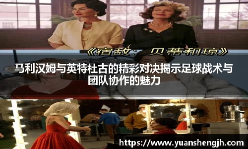 马利汉姆与英特杜古的精彩对决揭示足球战术与团队协作的魅力